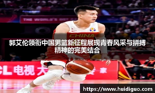 郭艾伦领衔中国男篮新征程展现青春风采与拼搏精神的完美结合