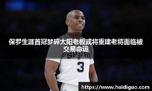 保罗生涯首冠梦碎太阳老板或将重建老将面临被交易命运