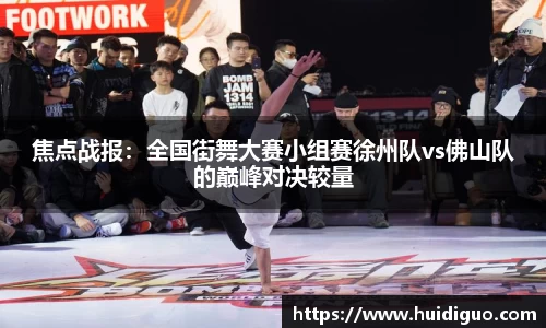 焦点战报：全国街舞大赛小组赛徐州队vs佛山队的巅峰对决较量
